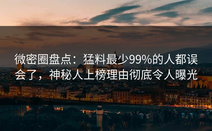 微密圈盘点：猛料最少99%的人都误会了，神秘人上榜理由彻底令人曝光